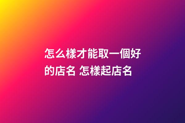 怎么樣才能取一個好的店名 怎樣起店名-第1張-店鋪起名-玄機派